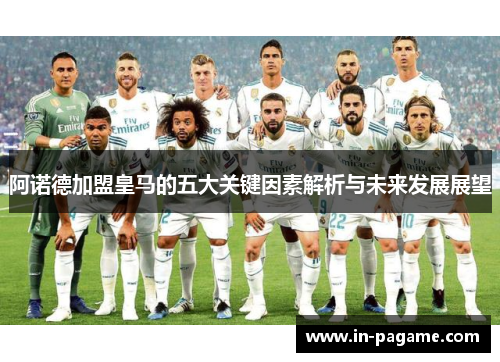 阿诺德加盟皇马的五大关键因素解析与未来发展展望