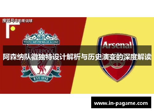 阿森纳队徽独特设计解析与历史演变的深度解读 阿森纳队徽独特设计解析与历史演变的深度解读