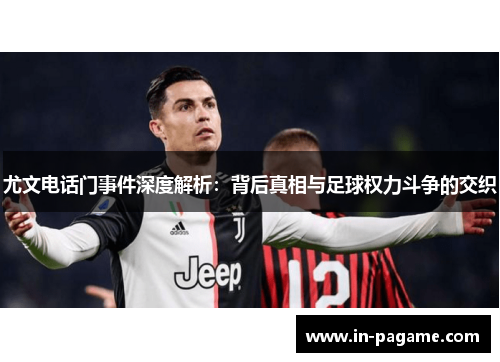 尤文电话门事件深度解析：背后真相与足球权力斗争的交织