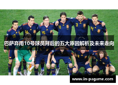 巴萨弃用10号球员背后的五大原因解析及未来走向