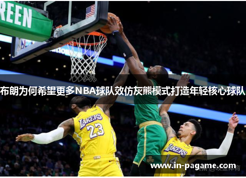 布朗为何希望更多NBA球队效仿灰熊模式打造年轻核心球队