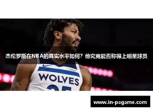 杰伦罗斯在NBA的真实水平如何？他究竟能否称得上明星球员