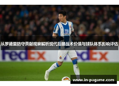 从罗德里防守贡献观察解析现代后腰战术价值与球队体系影响评估
