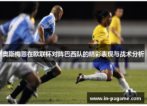奥斯梅恩在欧联杯对阵巴西队的精彩表现与战术分析