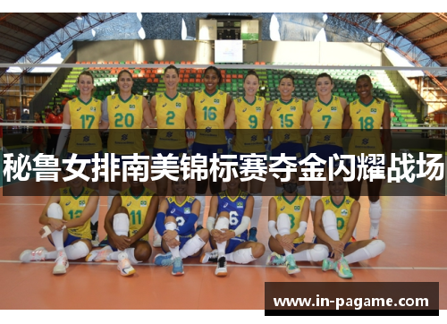 秘鲁女排南美锦标赛夺金闪耀战场