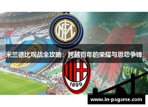 米兰德比观战全攻略：跨越百年的荣耀与恩怨争锋