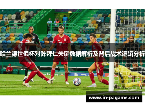 哈兰德世俱杯对阵拜仁关键数据解析及背后战术逻辑分析