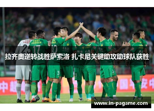 拉齐奥逆转战胜萨索洛 扎卡尼关键助攻助球队获胜