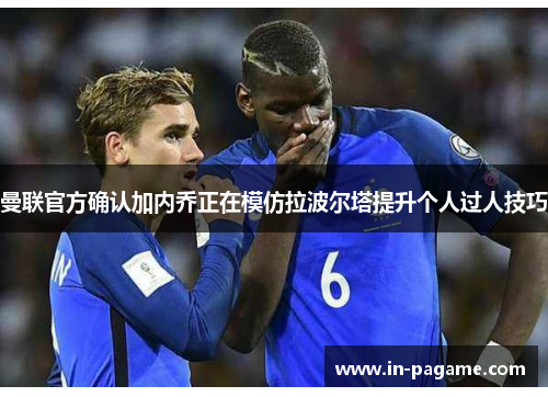 曼联官方确认加内乔正在模仿拉波尔塔提升个人过人技巧