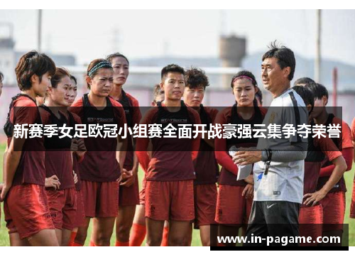 新赛季女足欧冠小组赛全面开战豪强云集争夺荣誉