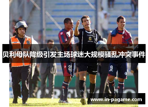 贝利母队降级引发主场球迷大规模骚乱冲突事件