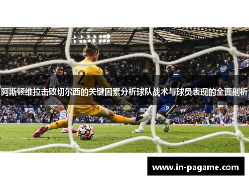 阿斯顿维拉击败切尔西的关键因素分析球队战术与球员表现的全面剖析