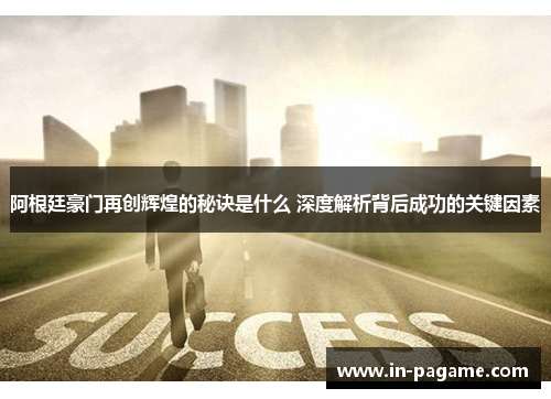 阿根廷豪门再创辉煌的秘诀是什么 深度解析背后成功的关键因素