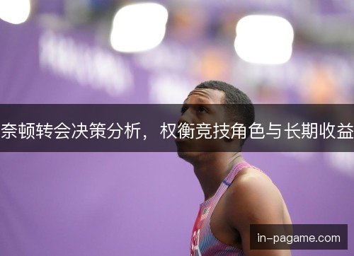 奈顿转会决策分析，权衡竞技角色与长期收益
